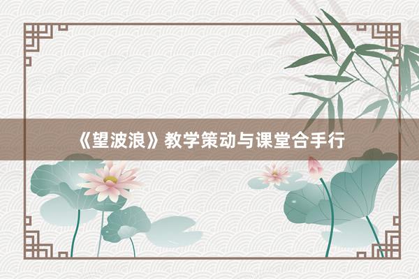 《望波浪》教学策动与课堂合手行